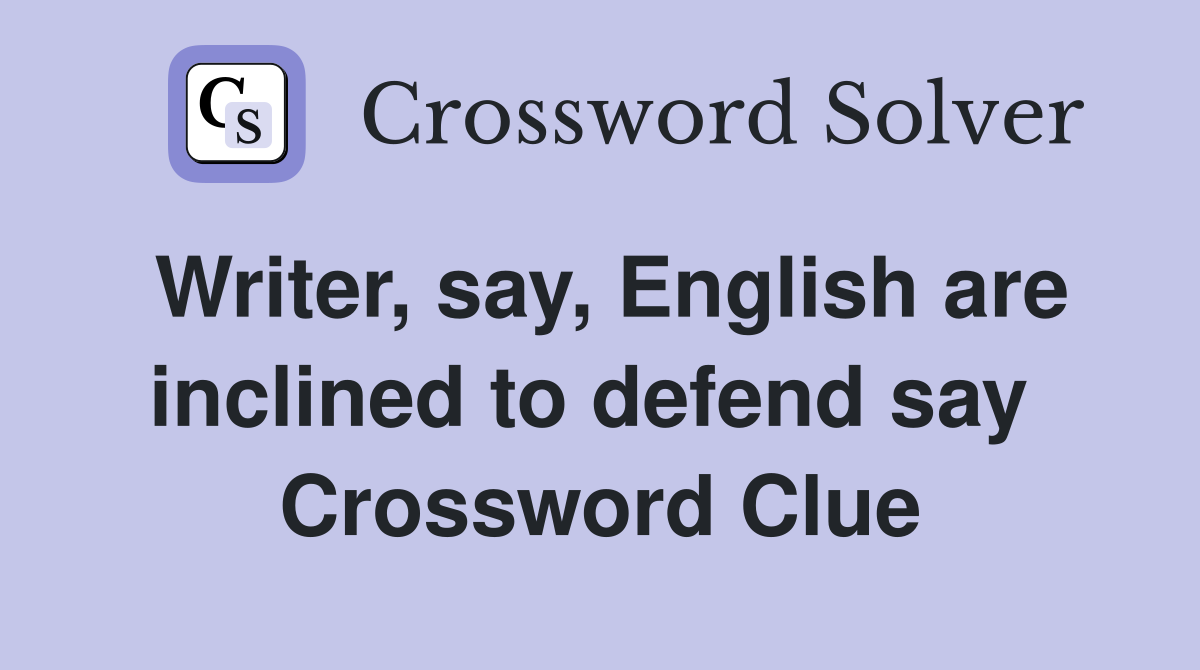 Writer, say, English are inclined to defend say  Crossword Clue
