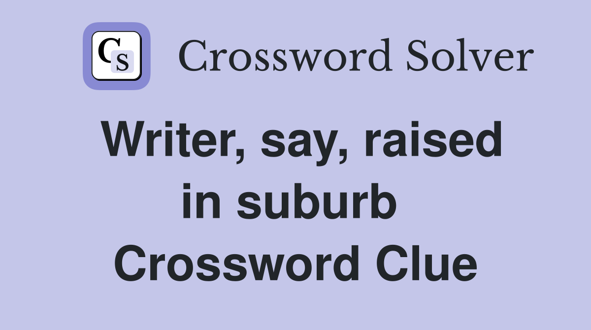 Writer, say, raised in suburb  Crossword Clue