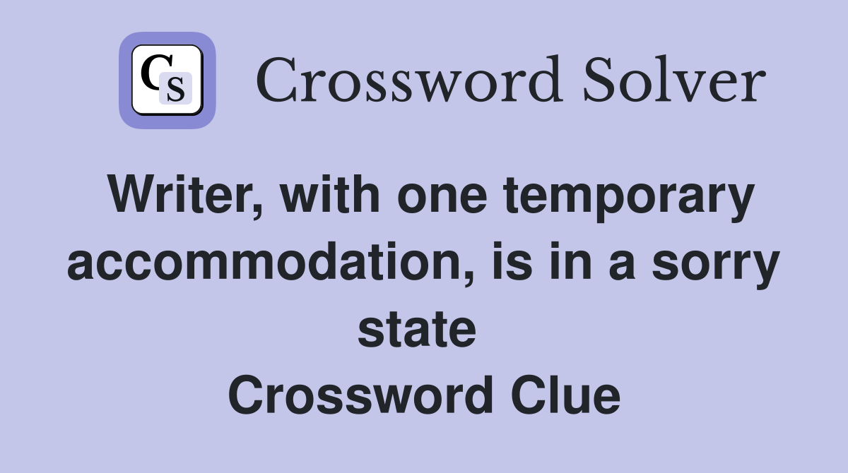Writer, with one temporary accommodation, is in a sorry state  Crossword Clue