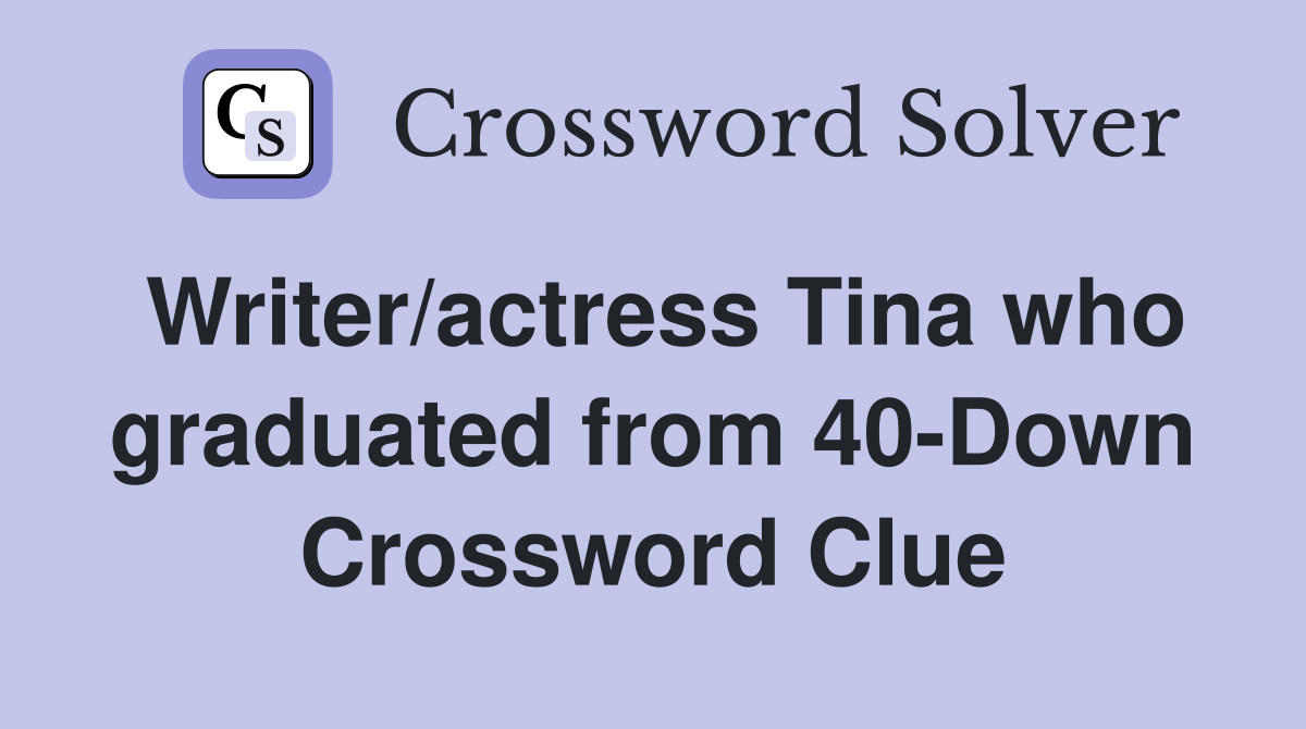 Writer/actress Tina who graduated from 40-Down Crossword Clue