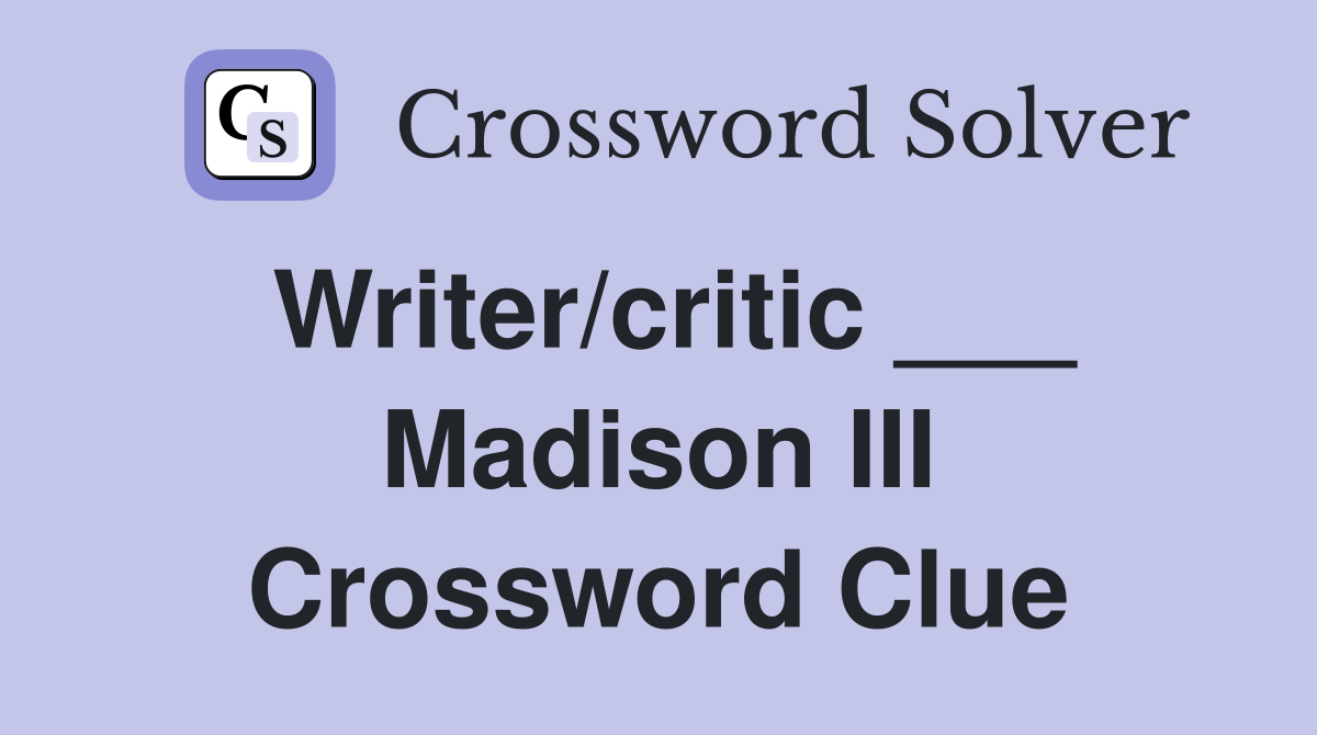 Writer/critic ___ Madison III Crossword Clue