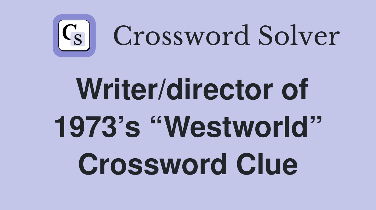 Writer/director of 1973’s “Westworld” Crossword Clue