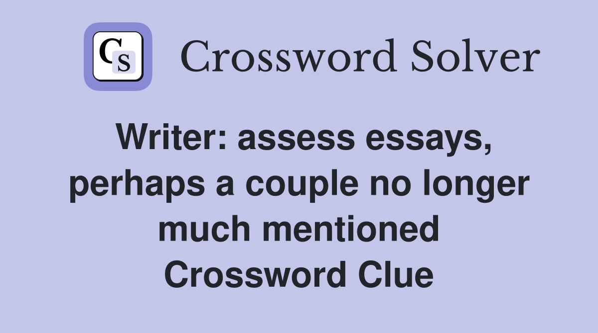Writer: assess essays, perhaps a couple no longer much mentioned Crossword Clue