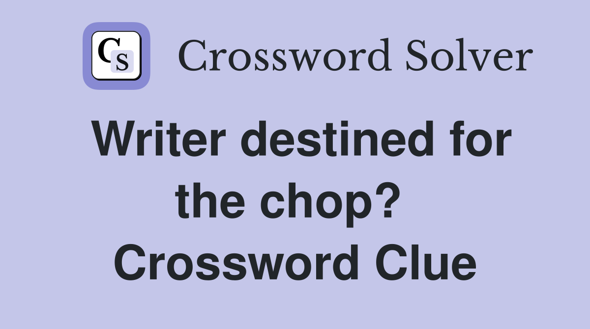 Writer destined for the chop?  Crossword Clue