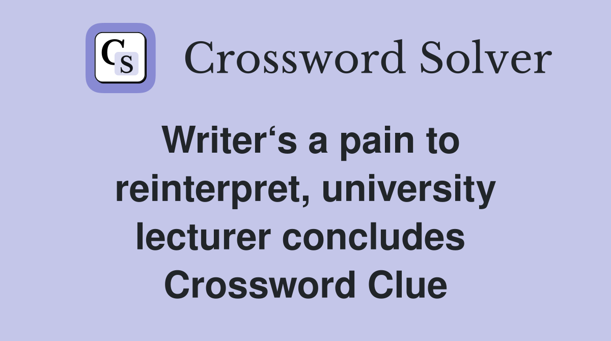 Writer‘s a pain to reinterpret, university lecturer concludes  Crossword Clue