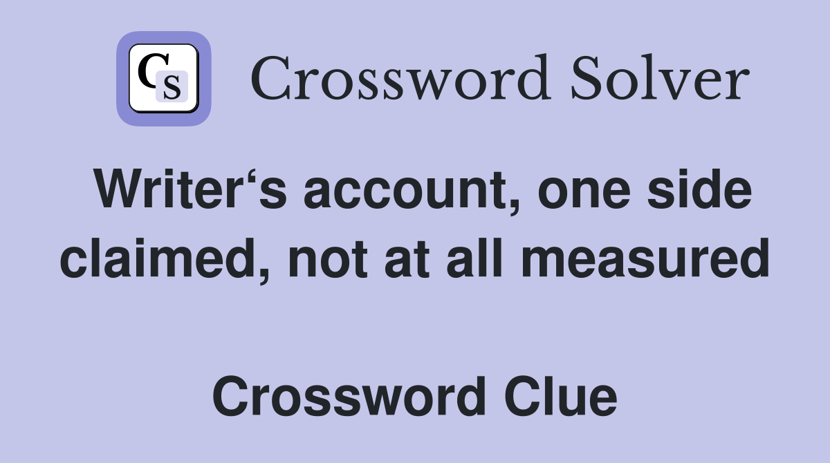 Writer‘s account, one side claimed, not at all measured  Crossword Clue
