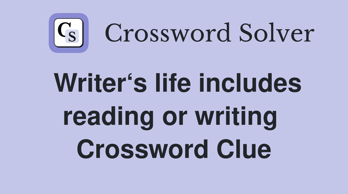 Writer‘s life includes reading or writing  Crossword Clue