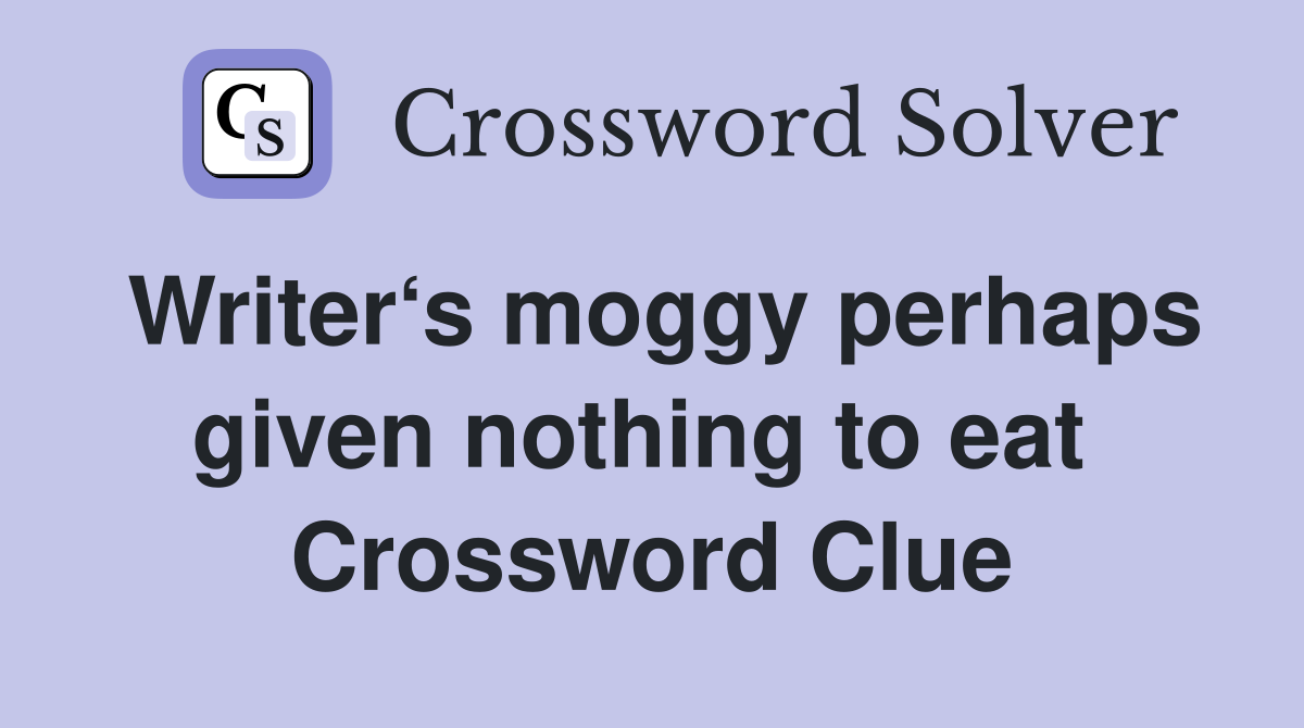 Writer‘s moggy perhaps given nothing to eat  Crossword Clue