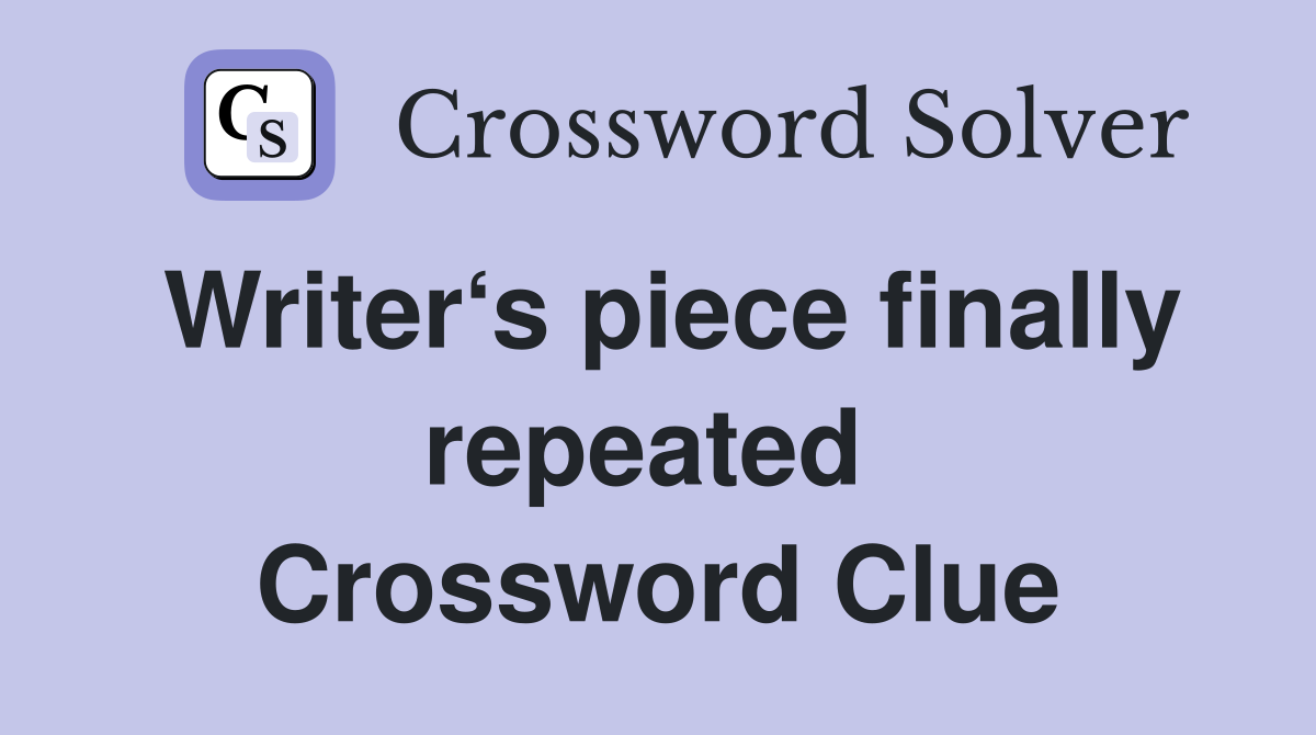 Writer‘s piece finally repeated  Crossword Clue