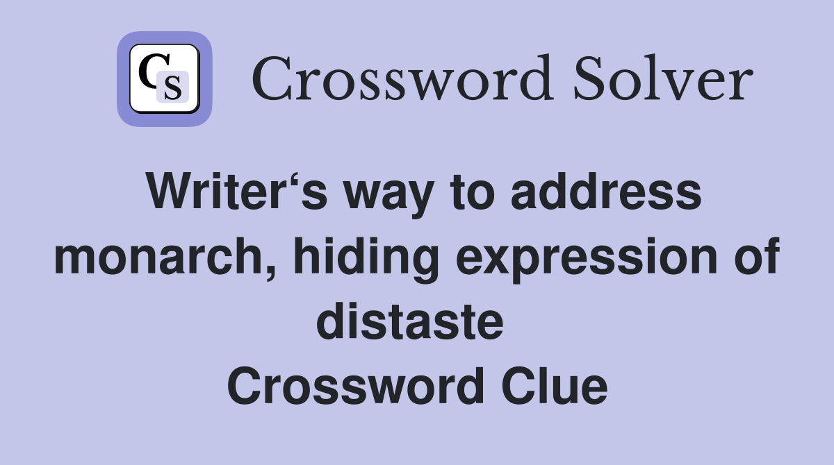 Writer‘s way to address monarch, hiding expression of distaste  Crossword Clue