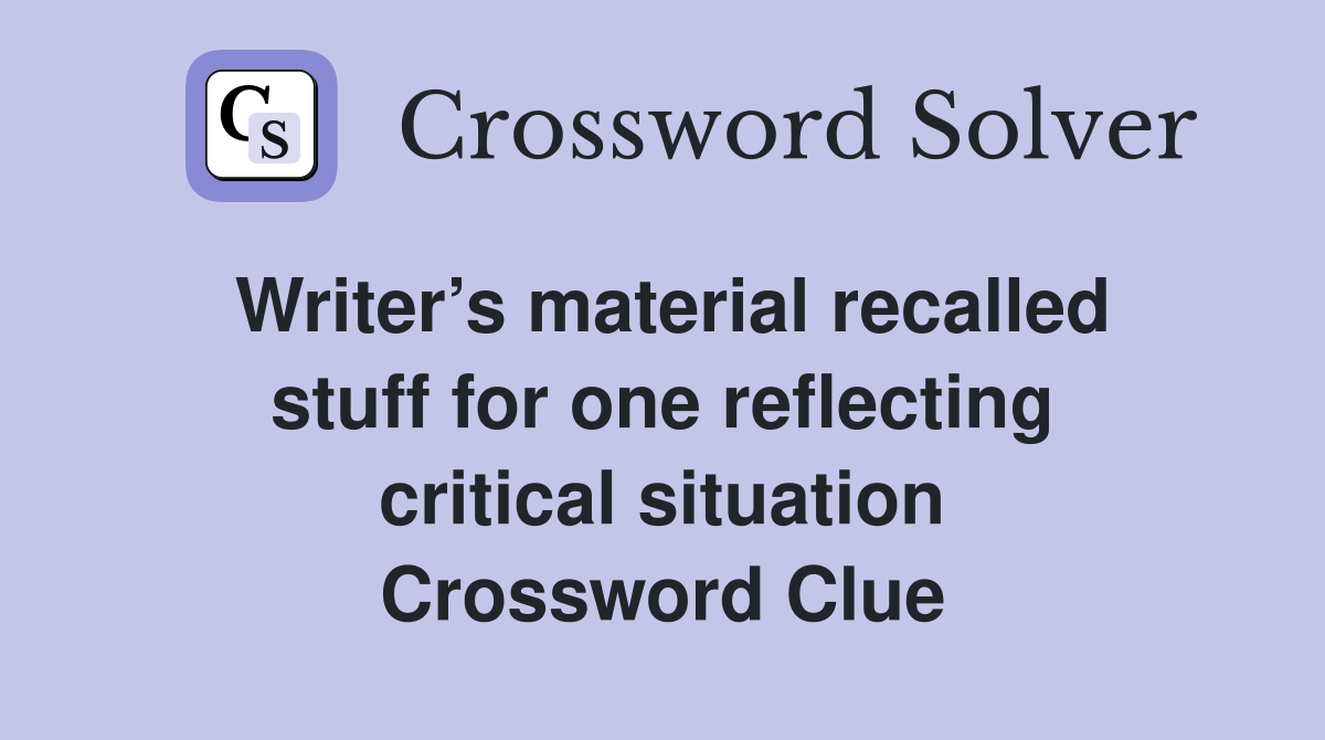 Writer’s material recalled stuff for one reflecting critical situation Crossword Clue