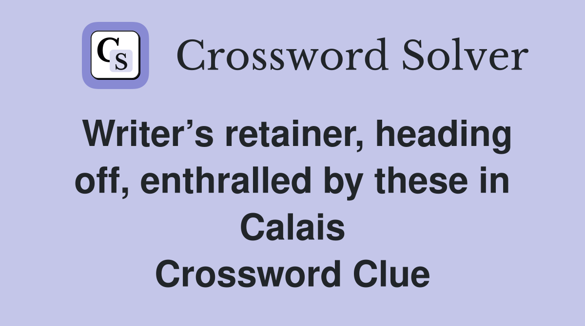Writer’s retainer, heading off, enthralled by these in Calais Crossword Clue