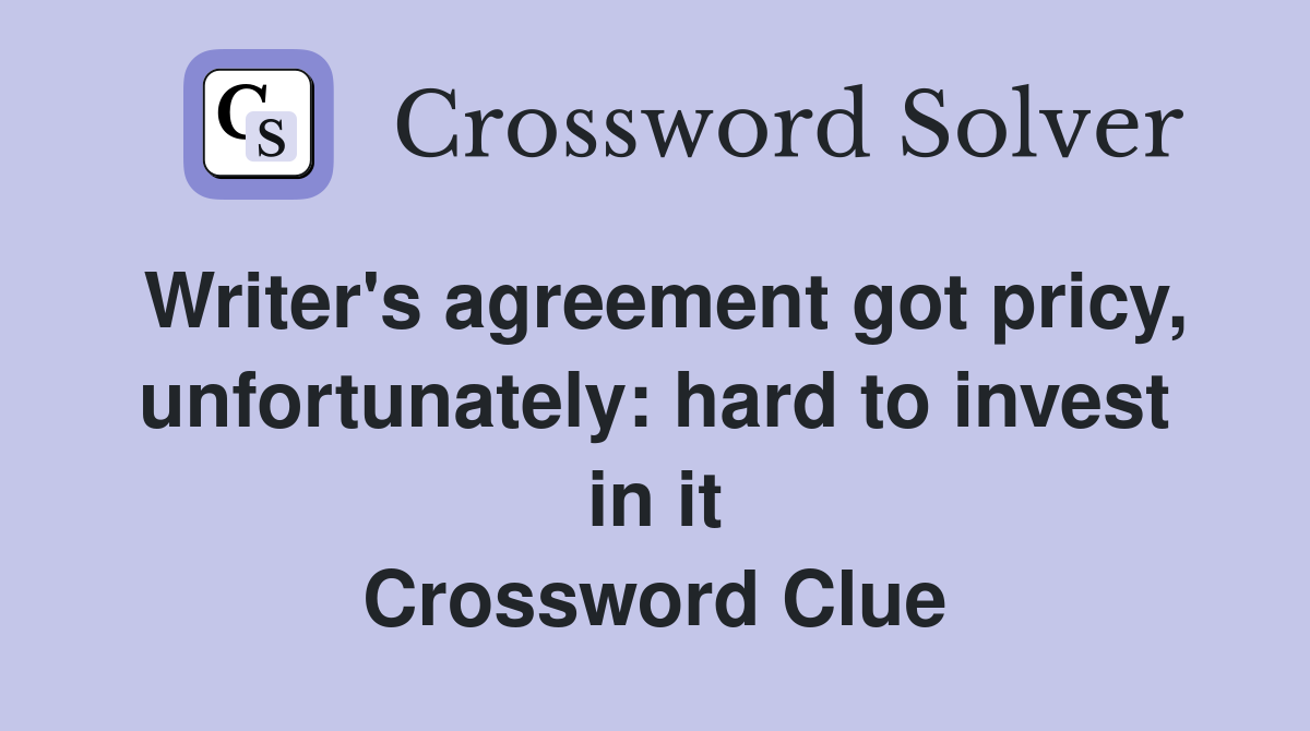 Writer's agreement got pricy, unfortunately: hard to invest in it Crossword Clue