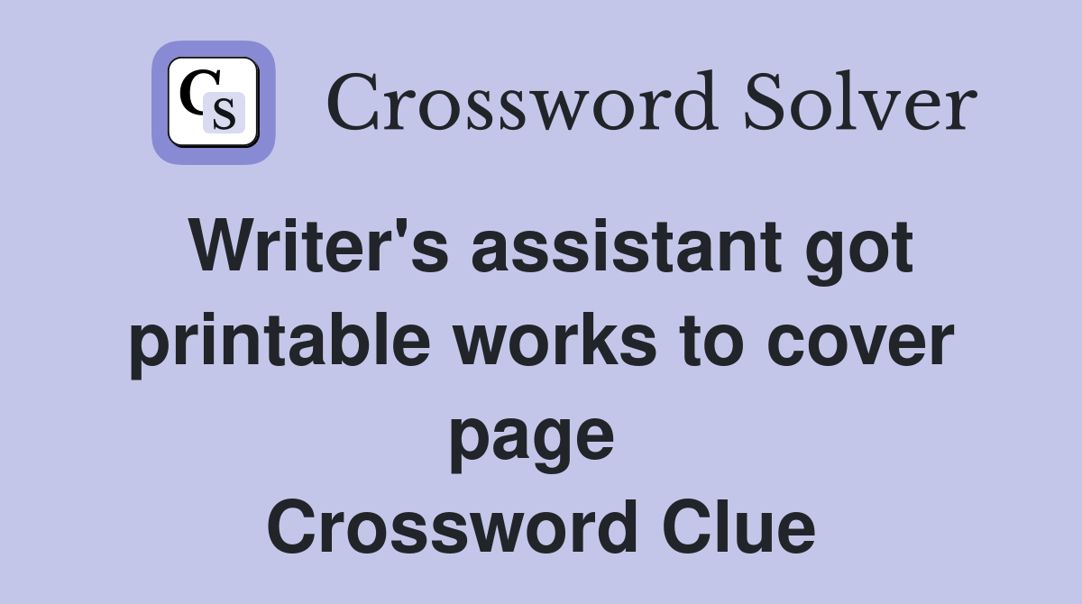 Writer's assistant got printable works to cover page  Crossword Clue