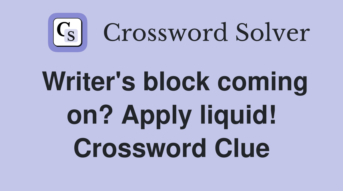 Writer's block coming on? Apply liquid! Crossword Clue