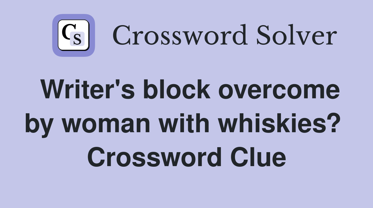 Writer's block overcome by woman with whiskies?  Crossword Clue