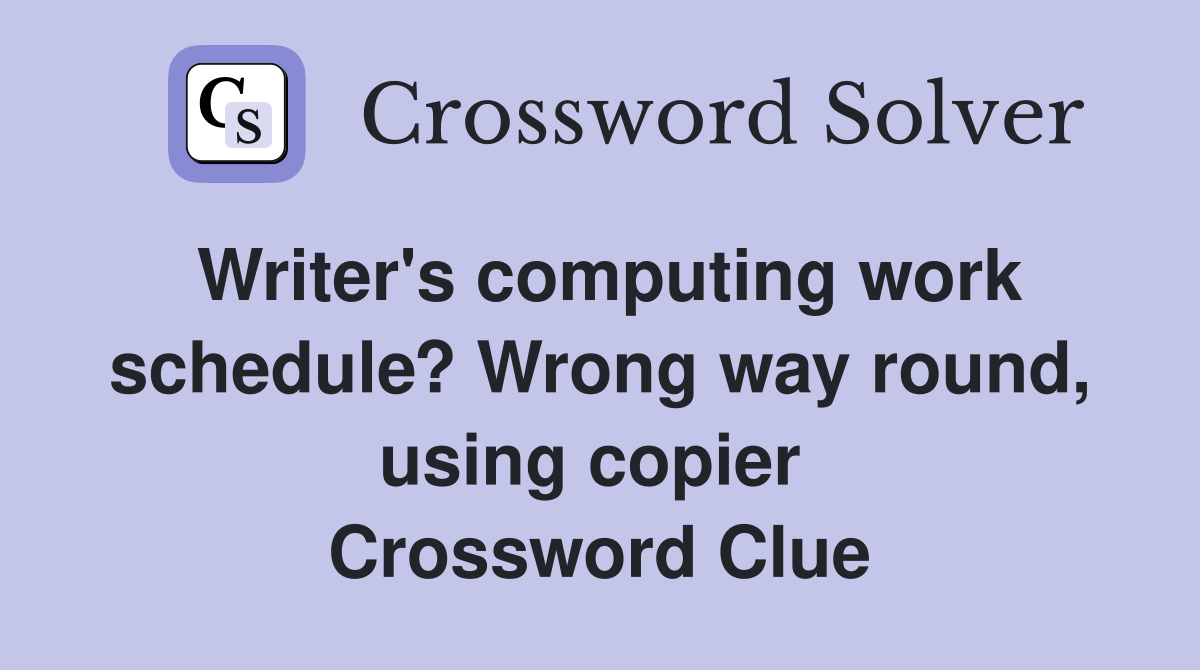 Writer's computing work schedule? Wrong way round, using copier  Crossword Clue