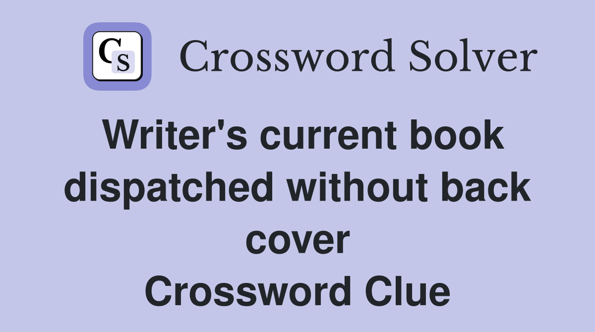 Writer's current book dispatched without back cover Crossword Clue