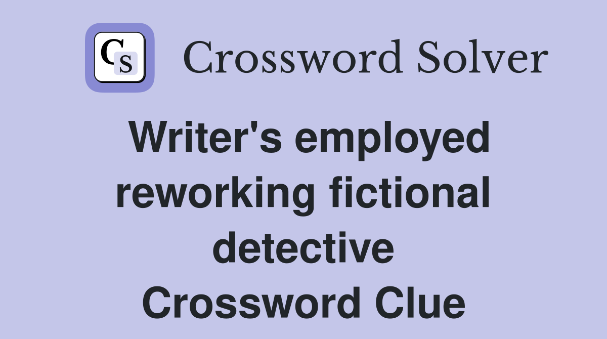 Writer's employed reworking fictional detective Crossword Clue