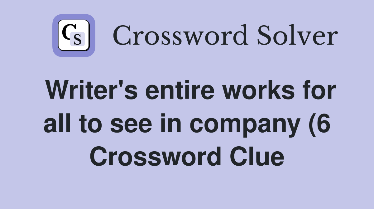 Writer #39 s entire works for all to see in company (6) Crossword Clue Writer #39 s entire works for all to see in company (6) Crossword Clue