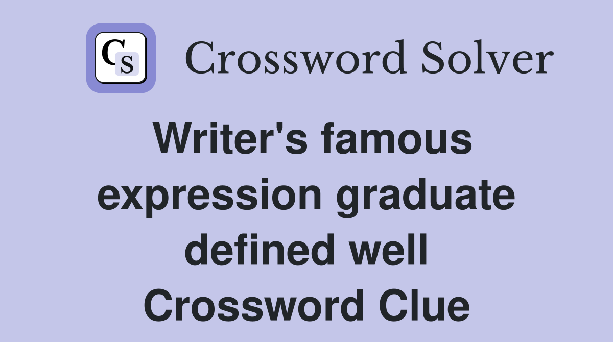 Writer's famous expression graduate defined well Crossword Clue