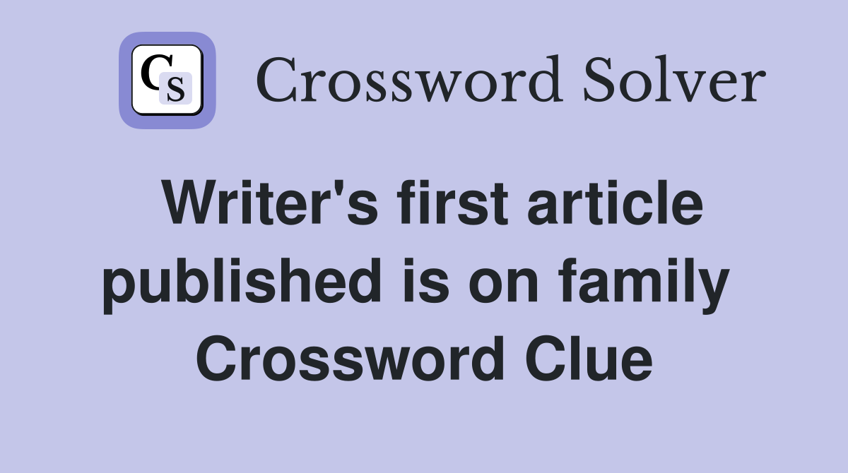 Writer's first article published is on family  Crossword Clue