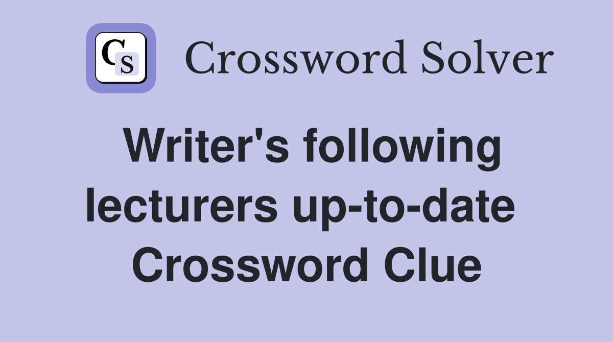 Writer's following lecturers up-to-date  Crossword Clue