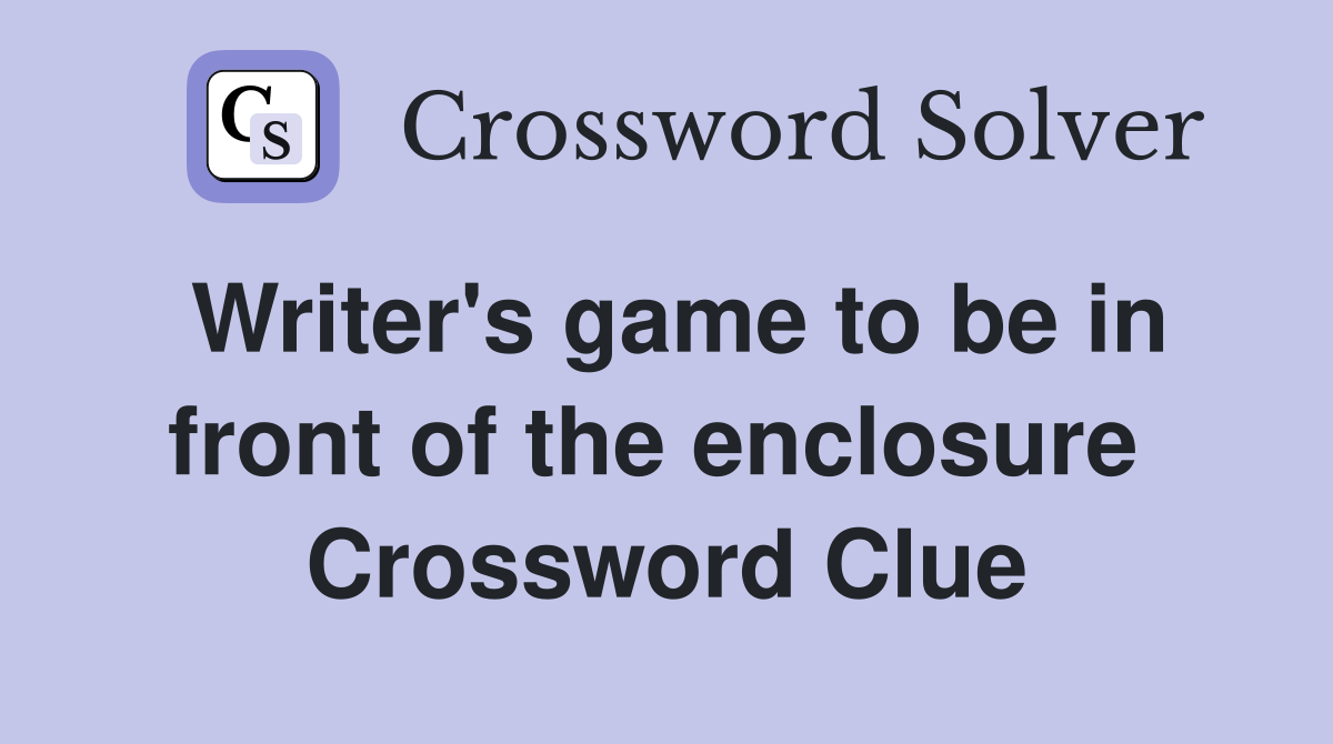 Writer's game to be in front of the enclosure  Crossword Clue