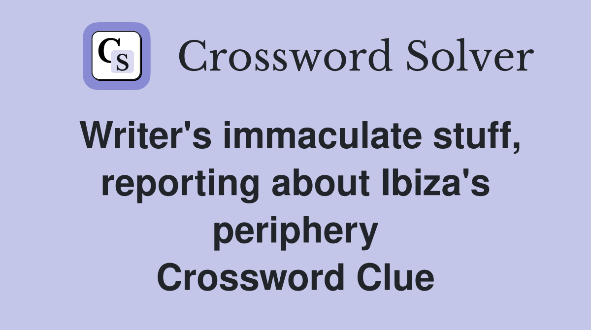 Writer's immaculate stuff, reporting about Ibiza's periphery Crossword Clue
