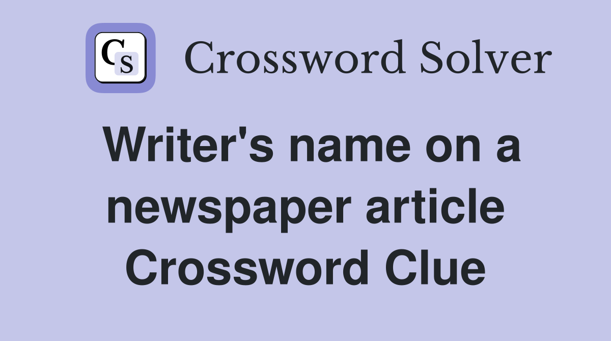Writer's name on a newspaper article Crossword Clue