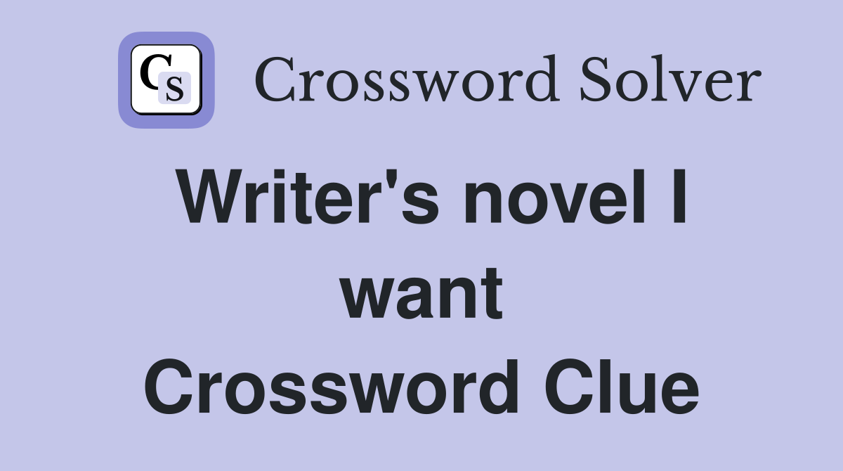 Writer's novel I want Crossword Clue