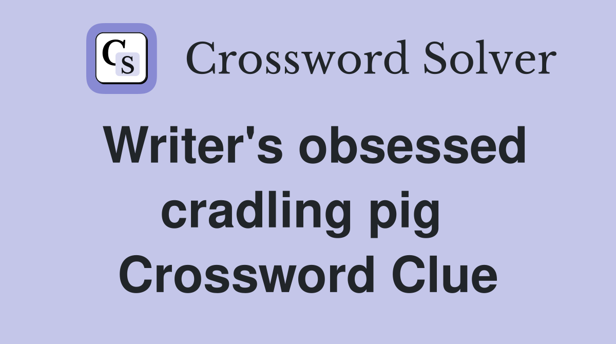Writer's obsessed cradling pig  Crossword Clue