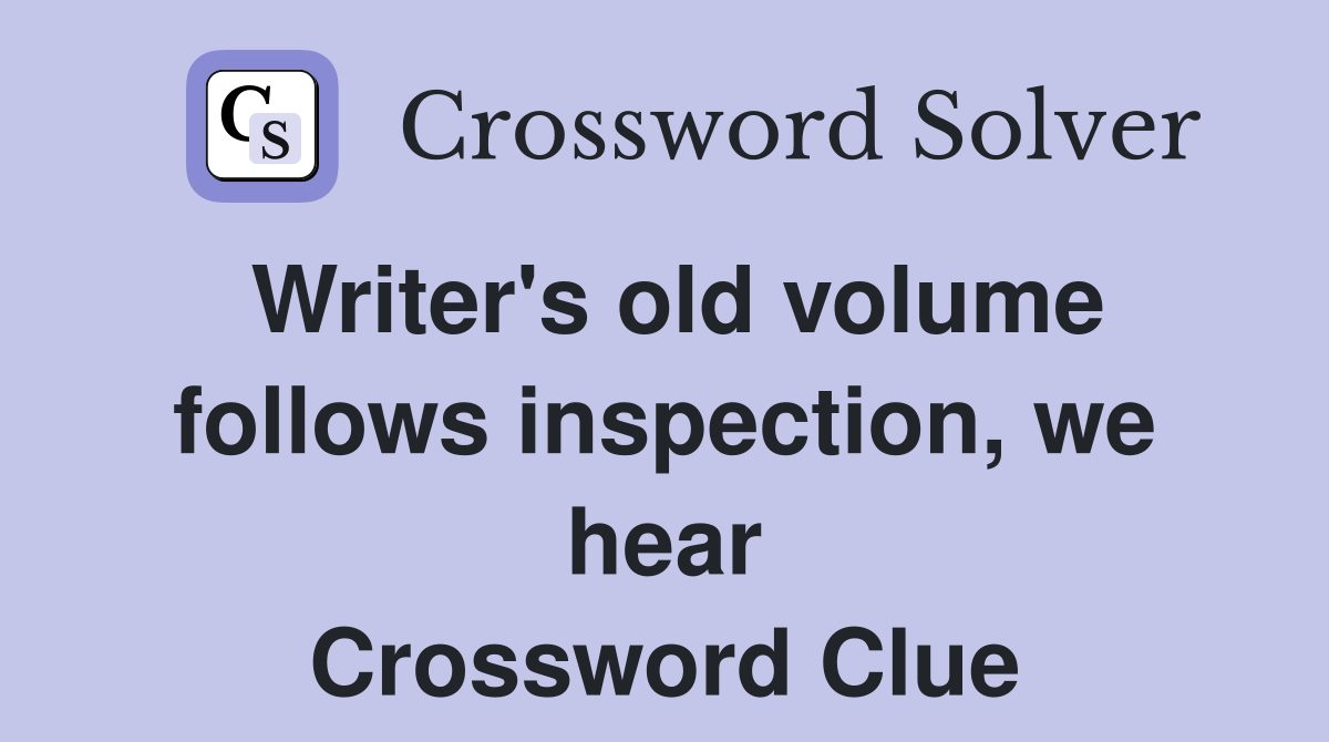 Writer's old volume follows inspection, we hear Crossword Clue