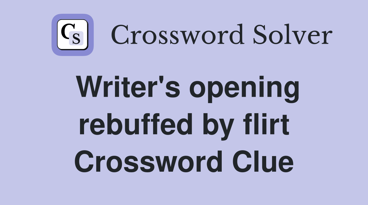 Writer's opening rebuffed by flirt Crossword Clue
