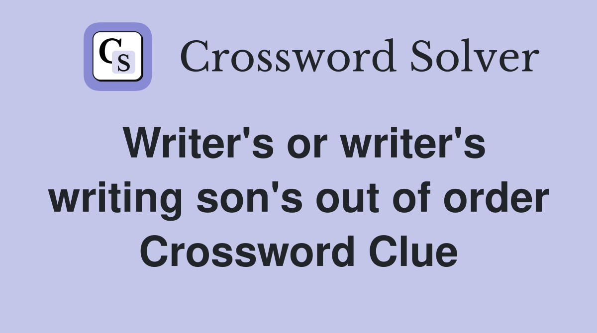 Writer's or writer's writing son's out of order Crossword Clue