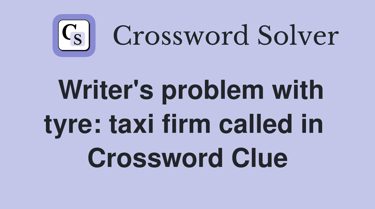 Writer's problem with tyre: taxi firm called in  Crossword Clue
