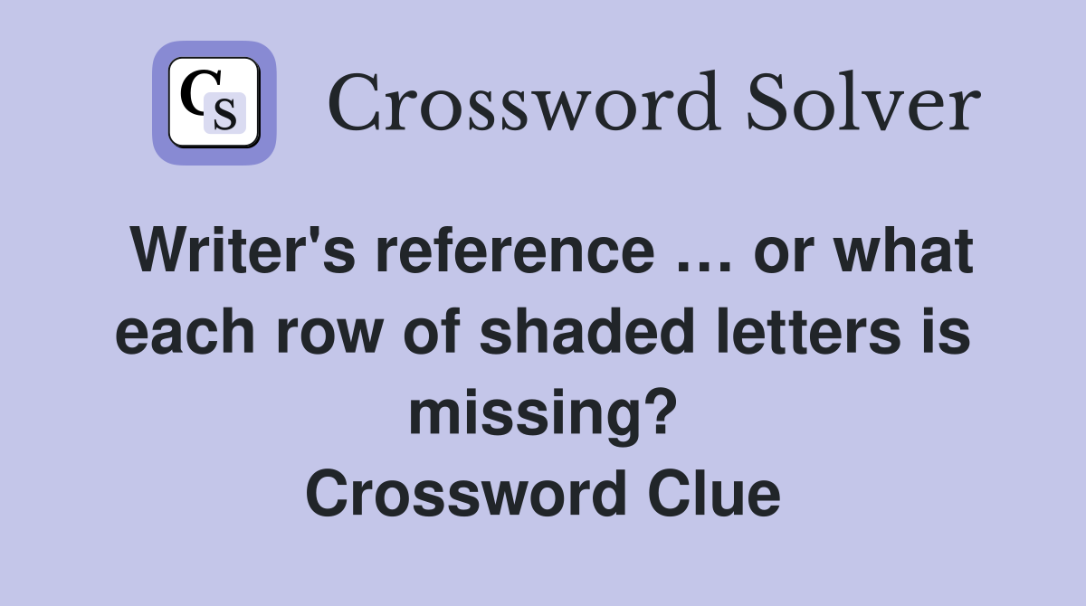 Writer's reference … or what each row of shaded letters is missing? Crossword Clue