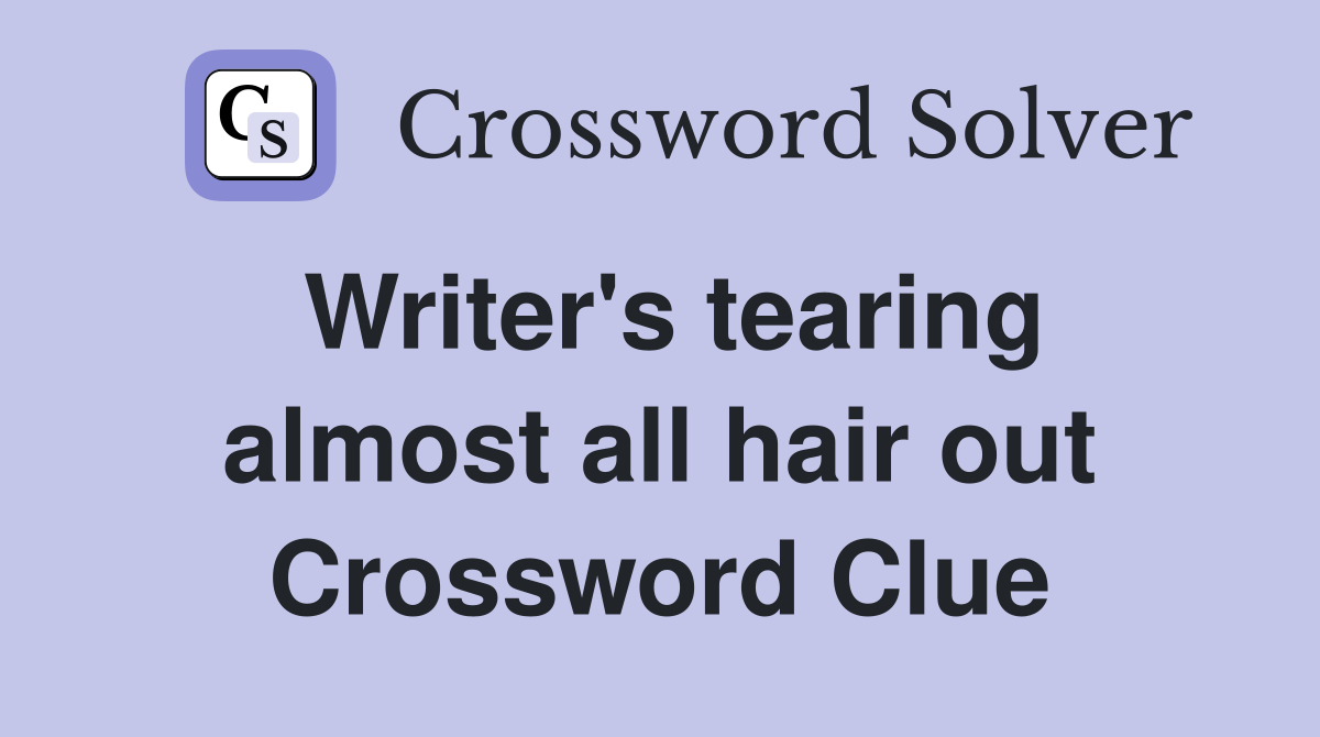 Writer's tearing almost all hair out Crossword Clue