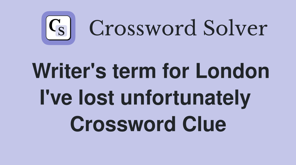Writer's term for London I've lost unfortunately  Crossword Clue