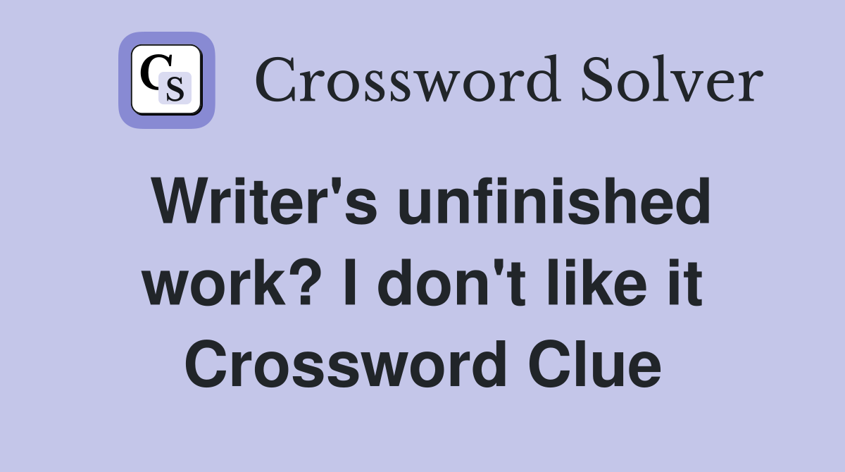 Writer's unfinished work? I don't like it Crossword Clue