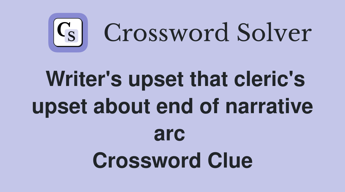 Writer's upset that cleric's upset about end of narrative arc  Crossword Clue
