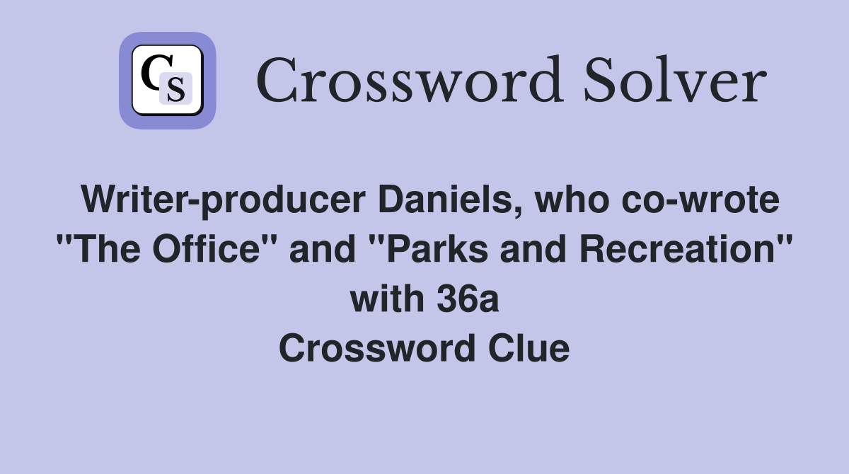 Writer-producer Daniels, who co-wrote "The Office" and "Parks and Recreation" with 36a Crossword Clue
