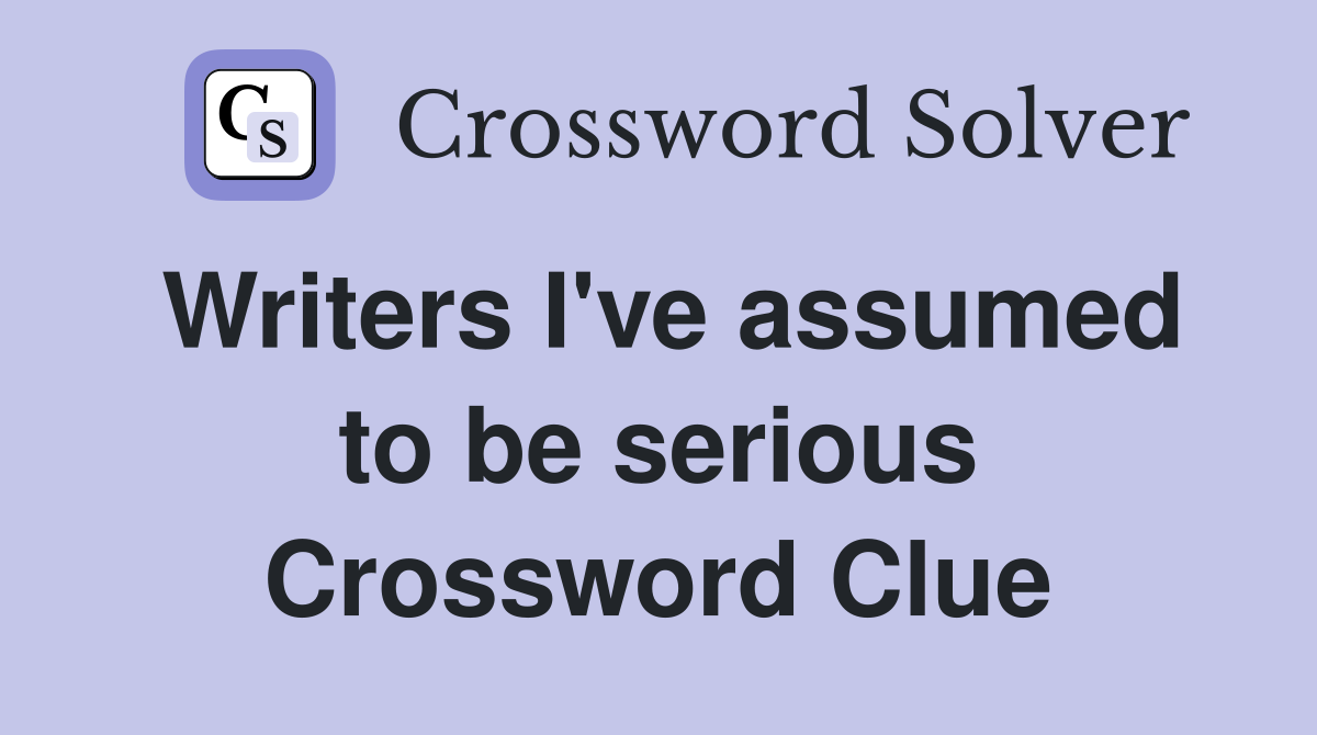Writers I've assumed to be serious Crossword Clue