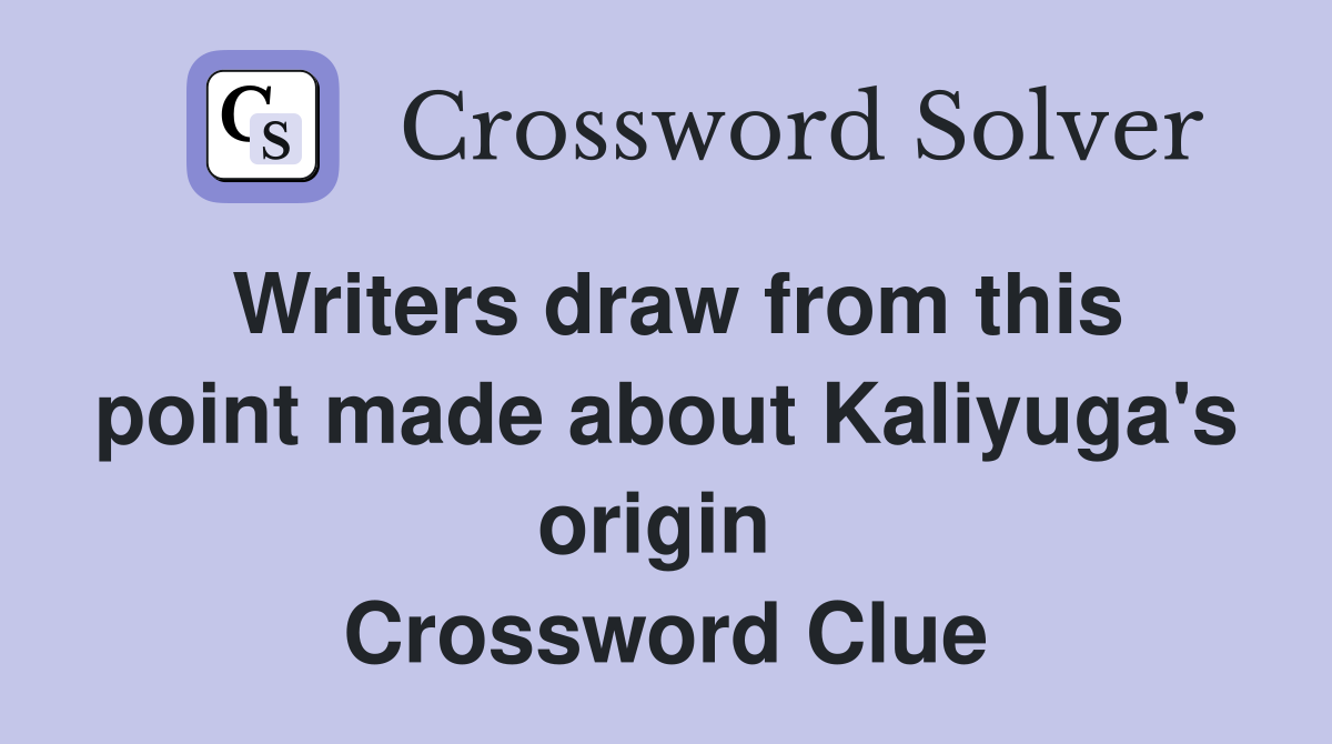 Writers draw from this point made about Kaliyuga's origin  Crossword Clue