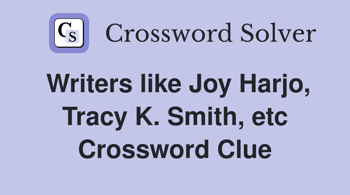 Writers like Joy Harjo, Tracy K. Smith, etc Crossword Clue