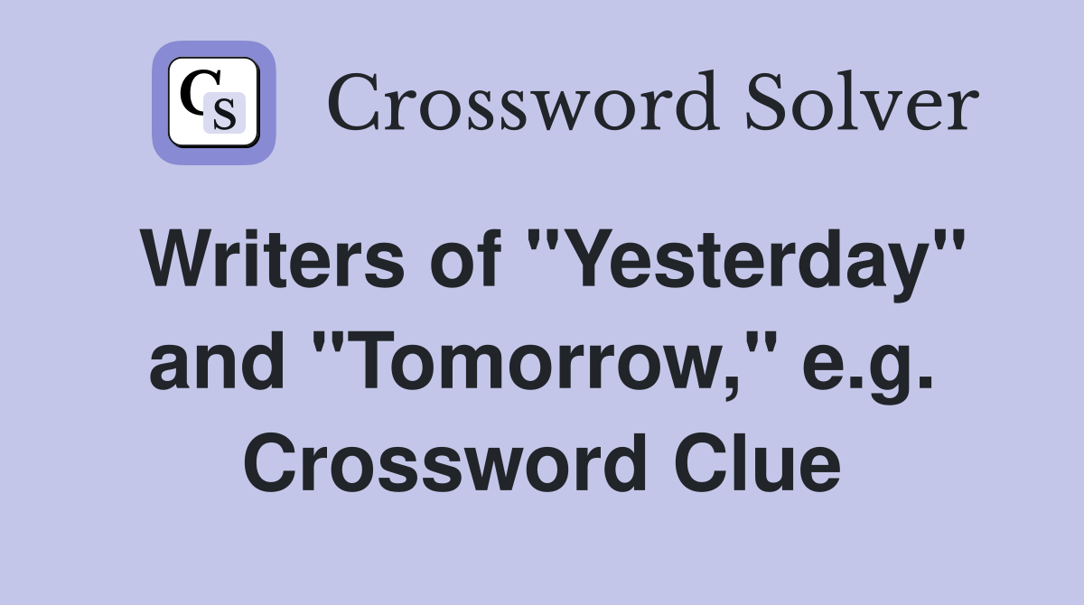 Writers of "Yesterday" and "Tomorrow," e.g. Crossword Clue