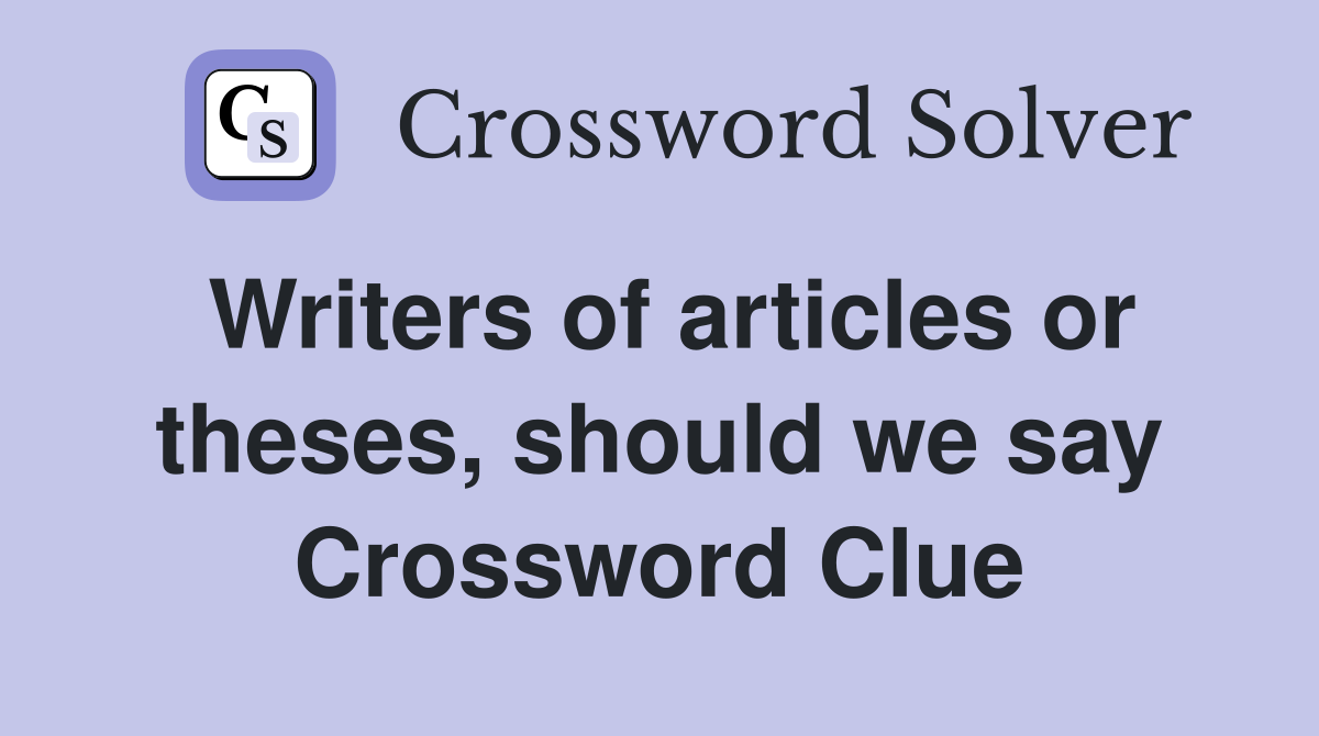 Writers of articles or theses, should we say Crossword Clue