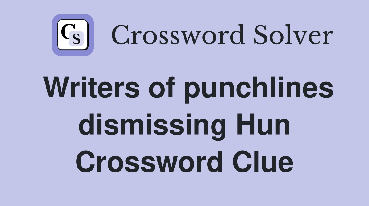 Writers of punchlines dismissing Hun Crossword Clue