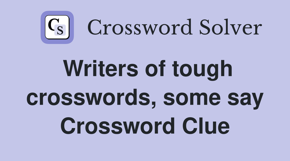 Writers of tough crosswords, some say Crossword Clue