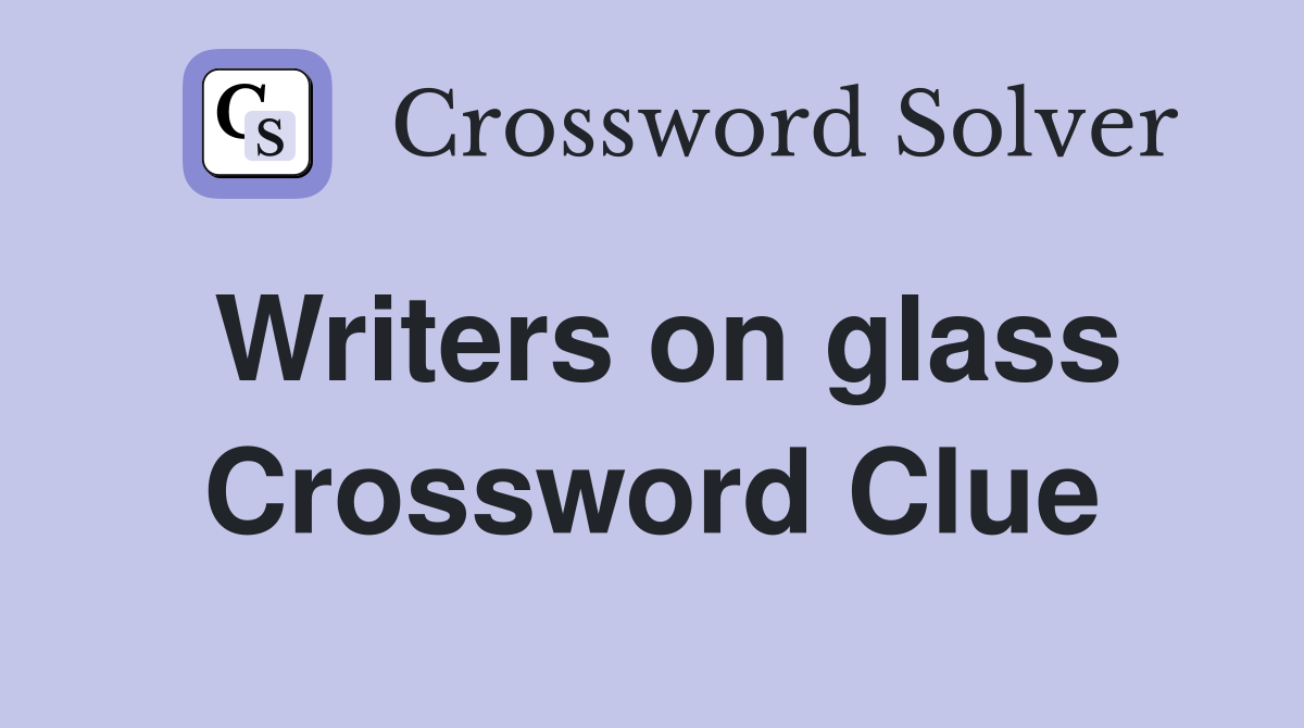 Writers on glass Crossword Clue